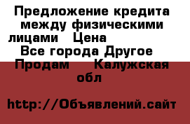 Предложение кредита между физическими лицами › Цена ­ 5 000 000 - Все города Другое » Продам   . Калужская обл.